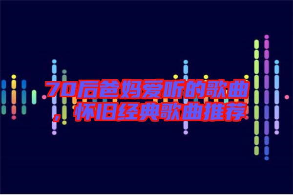 70后爸媽愛聽的歌曲，懷舊經典歌曲推薦