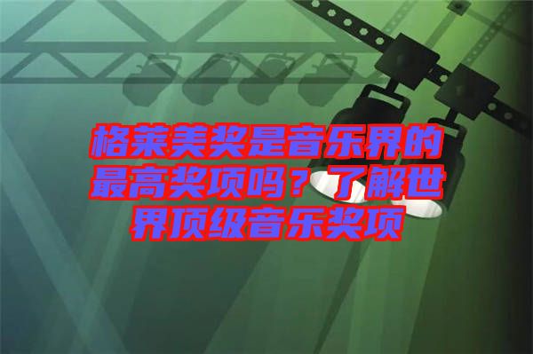 格萊美獎是音樂界的最高獎項(xiàng)嗎？了解世界頂級音樂獎項(xiàng)