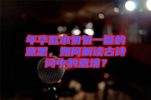年華似水匆匆一瞥的意思，如何解讀古詩詞中的意境？