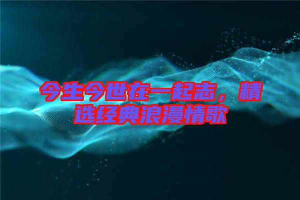 今生今世在一起志，精選經典浪漫情歌