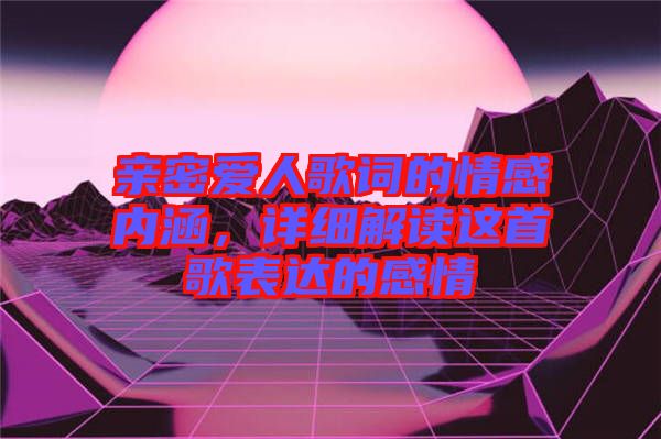 親密愛人歌詞的情感內涵，詳細解讀這首歌表達的感情