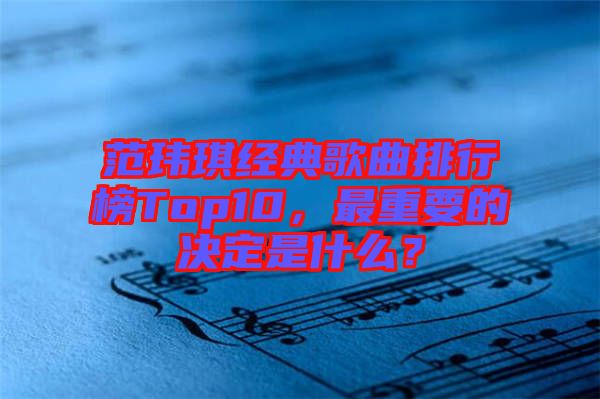 范瑋琪經典歌曲排行榜Top10，最重要的決定是什么？