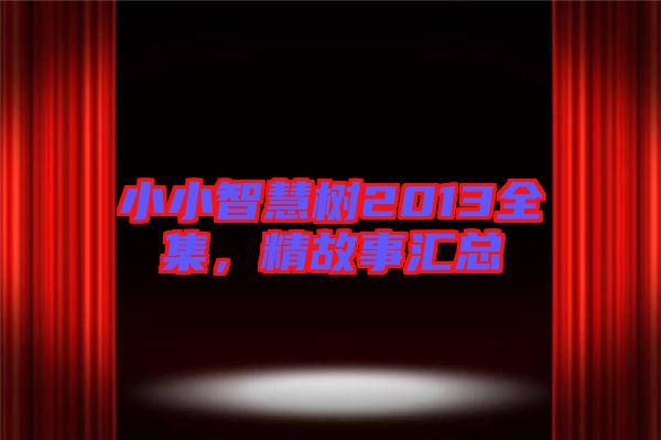 小小智慧樹2013全集，精故事匯總