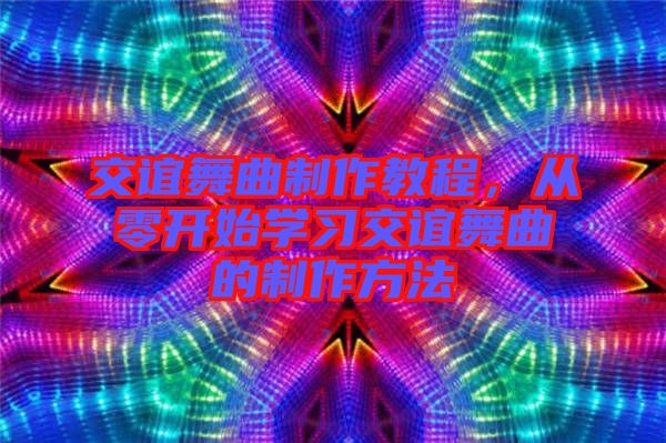 交誼舞曲制作教程，從零開始學習交誼舞曲的制作方法