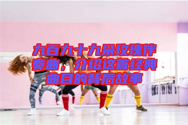 九百九十九朵玫瑰伴奏曲，介紹這首經(jīng)典曲目的背后故事
