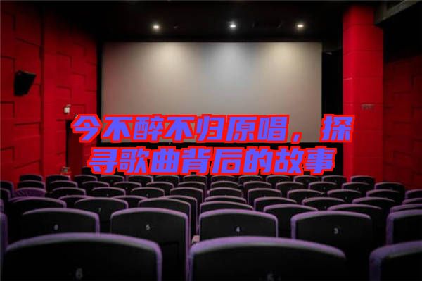 今不醉不歸原唱，探尋歌曲背后的故事