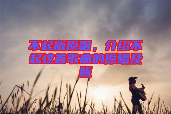 不起版原唱，介紹不起這首歌曲的原唱及版