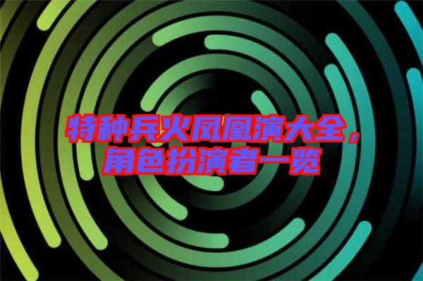 特種兵火鳳凰演大全，角色扮演者一覽