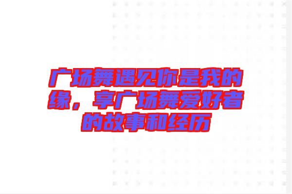 廣場舞遇見你是我的緣，享廣場舞愛好者的故事和經歷