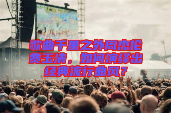 歌曲千里之外周杰倫費玉清，如何演繹出經典流行曲風？
