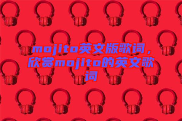 mojito英文版歌詞，欣賞mojito的英文歌詞