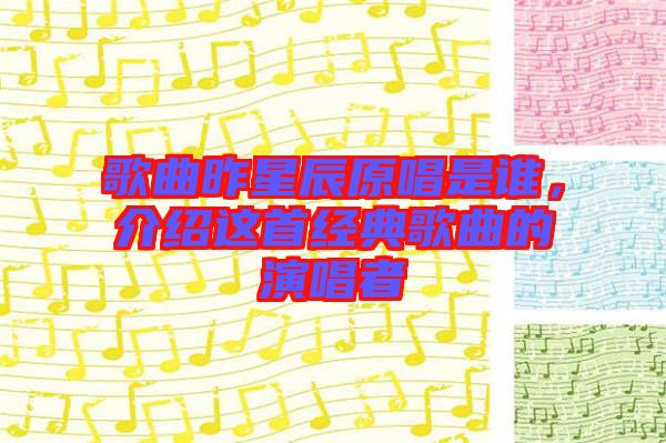 歌曲昨星辰原唱是誰，介紹這首經典歌曲的演唱者