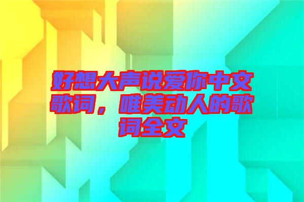 好想大聲說愛你中文歌詞，唯美動人的歌詞全文