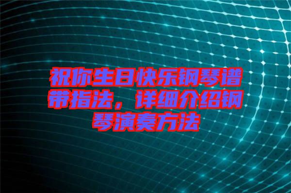 祝你生日快樂鋼琴譜帶指法，詳細介紹鋼琴演奏方法