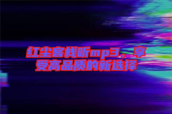 紅塵客棧聽mp3，享受高品質的新選擇