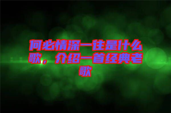 何必情深一往是什么歌，介紹一首經典老歌