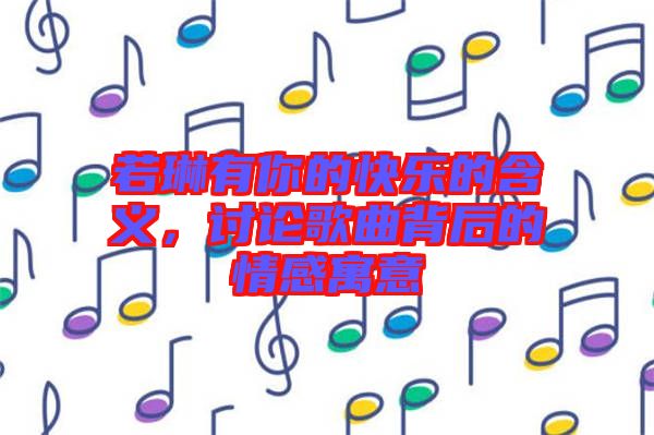 若琳有你的快樂的含義，討論歌曲背后的情感寓意