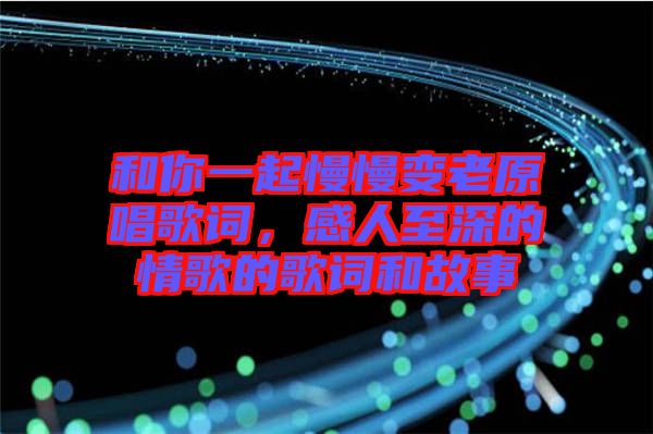 和你一起慢慢變老原唱歌詞，感人至深的情歌的歌詞和故事