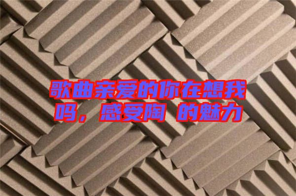 歌曲親愛的你在想我嗎，感受陶喆的魅力