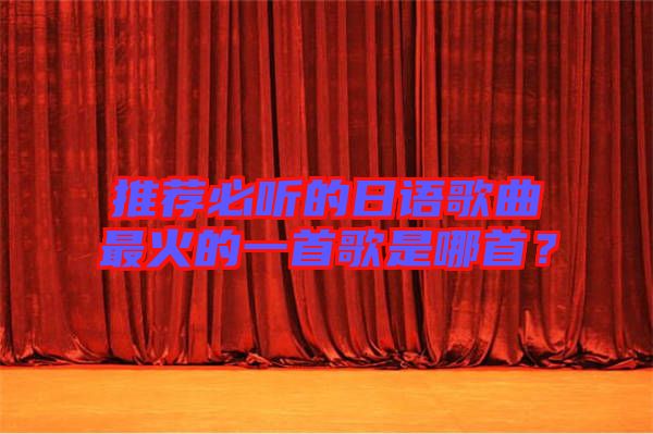 推薦必聽的日語歌曲最火的一首歌是哪首？