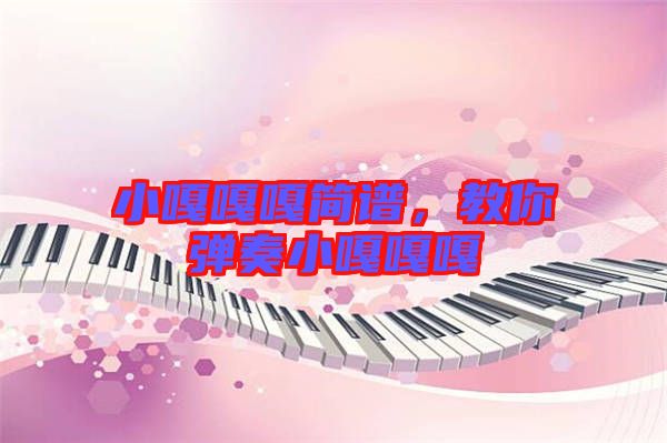 小嘎嘎嘎簡(jiǎn)譜，教你彈奏小嘎嘎嘎