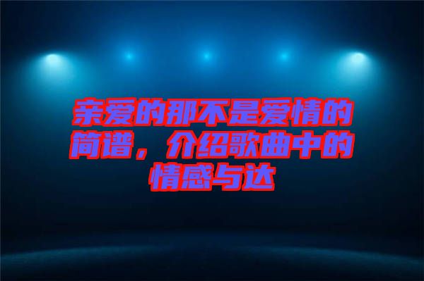 親愛的那不是愛情的簡譜，介紹歌曲中的情感與達
