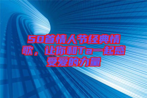 50首情人節經典情歌，讓你和Ta一起感受愛的力量