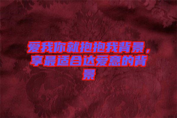 愛我你就抱抱我背景，享最適合達愛意的背景