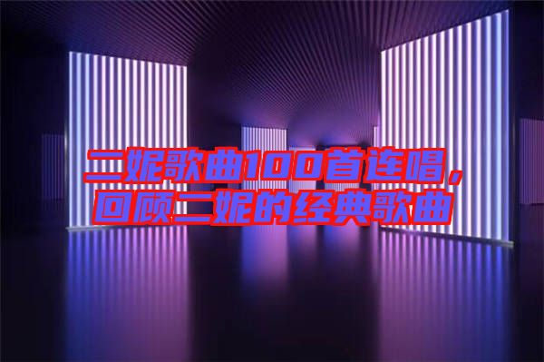 二妮歌曲100首連唱，回顧二妮的經典歌曲