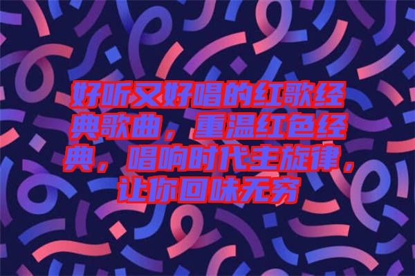 好聽又好唱的紅歌經典歌曲，重溫紅色經典，唱響時代主旋律，讓你回味無窮