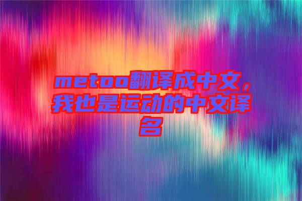 metoo翻譯成中文，我也是運動的中文譯名