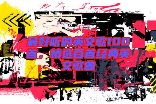 最好聽的英文歌100首，精選百首經典英文歌曲