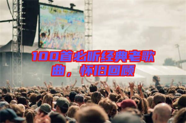 100首必聽經典老歌曲，懷舊回顧