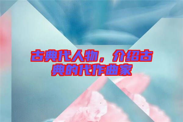 古典代人物，介紹古典的代作曲家