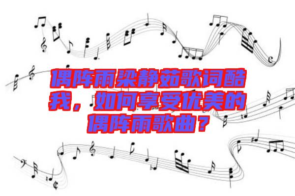 偶陣雨梁靜茹歌詞酷我，如何享受優美的偶陣雨歌曲？