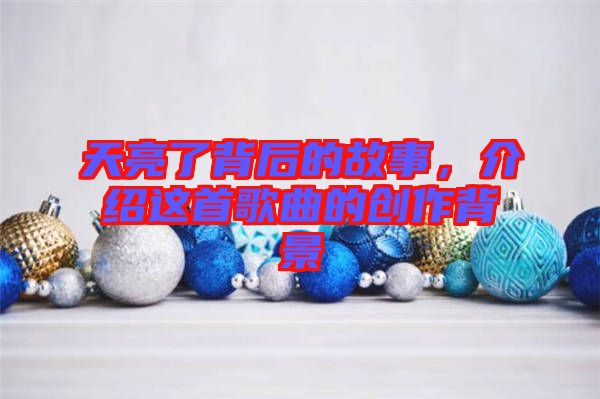 天亮了背后的故事，介紹這首歌曲的創作背景