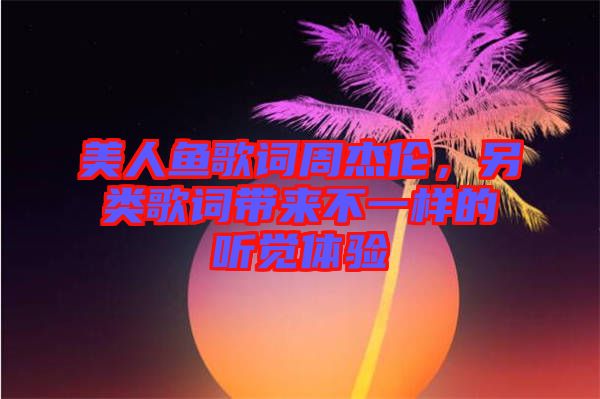 美人魚歌詞周杰倫，另類歌詞帶來(lái)不一樣的聽(tīng)覺(jué)體驗(yàn)