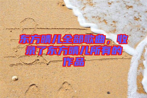 東方晴兒全部歌曲，收錄了東方晴兒所有的作品