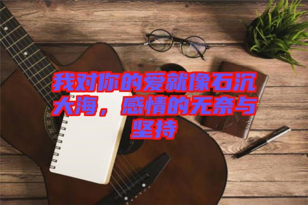 我對(duì)你的愛就像石沉大海，感情的無奈與堅(jiān)持