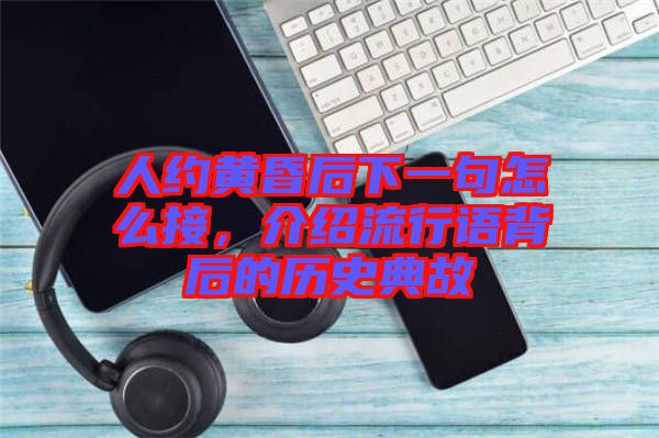 人約黃昏后下一句怎么接，介紹流行語背后的歷史典故