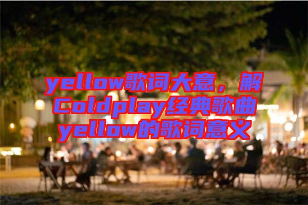 yellow歌詞大意，解Coldplay經典歌曲yellow的歌詞意義