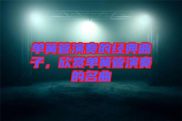 單簧管演奏的經(jīng)典曲子，欣賞單簧管演奏的名曲