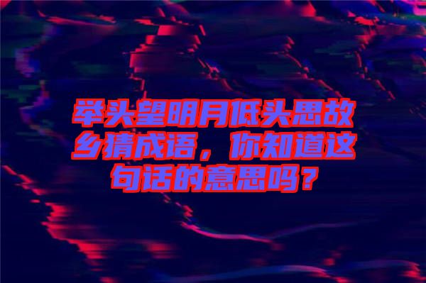 舉頭望明月低頭思故鄉(xiāng)猜成語，你知道這句話的意思嗎？