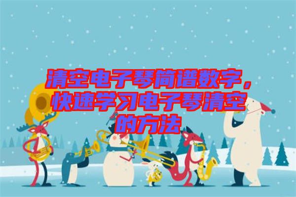 清空電子琴簡(jiǎn)譜數(shù)字，快速學(xué)習(xí)電子琴清空的方法