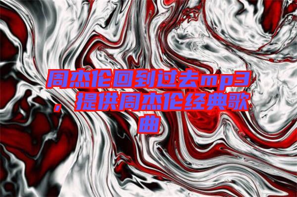 周杰倫回到過去mp3，提供周杰倫經典歌曲