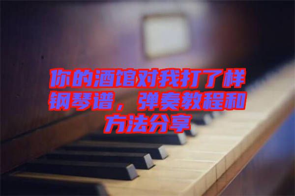 你的酒館對(duì)我打了樣鋼琴譜，彈奏教程和方法分享