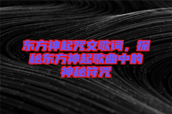 東方神起咒文歌詞，探秘東方神起歌曲中的神秘符咒