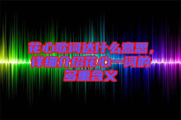 花心歌詞達什么意思，詳細介紹花心一詞的多重含義