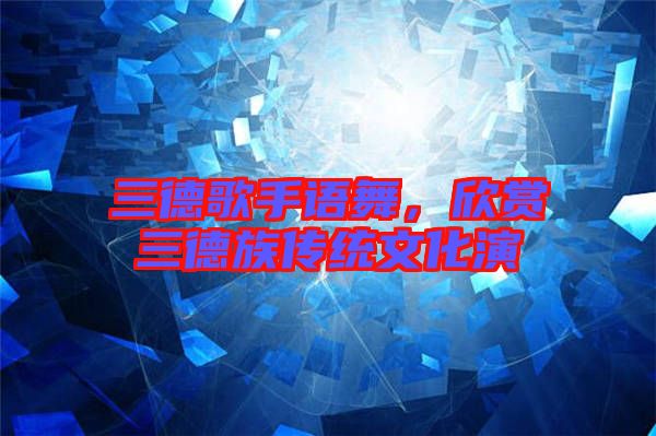 三德歌手語舞，欣賞三德族傳統文化演