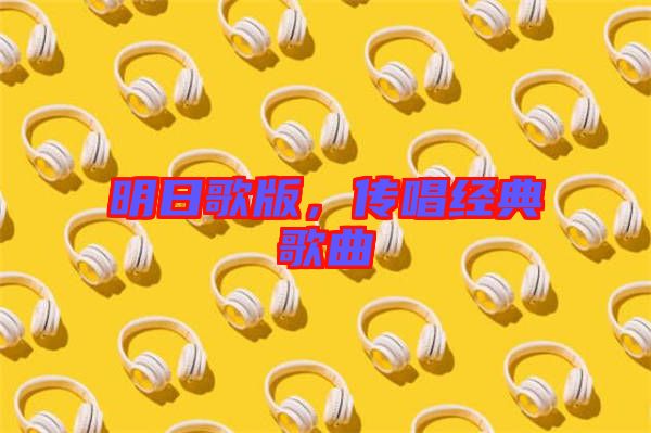 明日歌版，傳唱經典歌曲